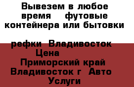 Вывезем в любое время 20 футовые контейнера или бытовки, рефки! Владивосток › Цена ­ 1 000 - Приморский край, Владивосток г. Авто » Услуги   . Приморский край,Владивосток г.